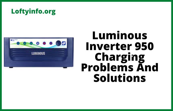 Luminous Inverter 950 Charging Problems And Solutions