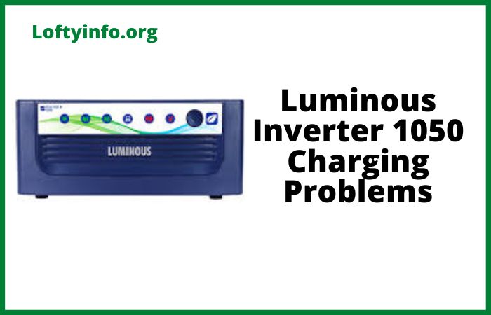 Luminous Inverter 1050 Charging Problems causes and solutions