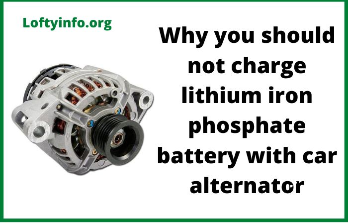 Why You Should Not Charge Lithium Iron Phosphate Battery with Car Alternator